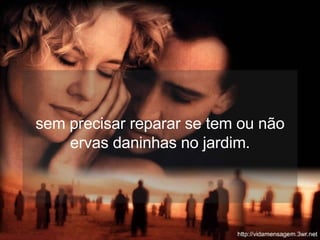 sem precisar reparar se tem ou não ervas daninhas no jardim. 