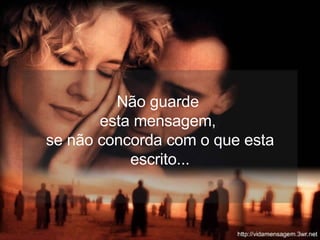 Não guarde  esta mensagem,  se não concorda com o que esta escrito... 