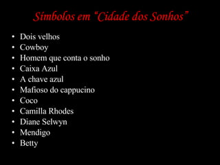 Símbolos em “Cidade dos Sonhos” Dois velhos Cowboy Homem que conta o sonho Caixa Azul A chave azul Mafioso do cappucino Coco Camilla Rhodes  Diane Selwyn Mendigo Betty 