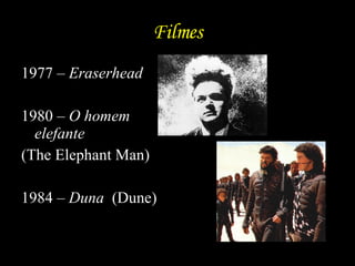 Filmes 1977 –  Eraserhead 1980 –  O homem elefante  (The Elephant Man) 1984 –  Duna  (Dune) 