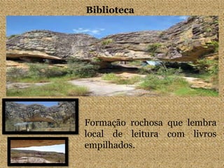 Biblioteca
Formação rochosa que lembra
local de leitura com livros
empilhados.
 
