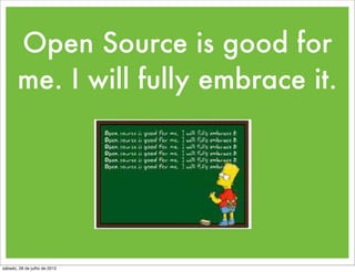 Open Source is good for
       me. I will fully embrace it.




sábado, 28 de julho de 2012
 