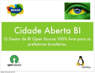 Cidade Aberta BI
      O Gestor de BI Open Source 100% livre para as
                  prefeituras brasileiras.




sábado, 28 de julho de 2012
 