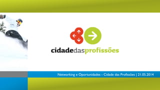 Networking e Oportunidades - Cidade das Profissões | 21.05.2014
 