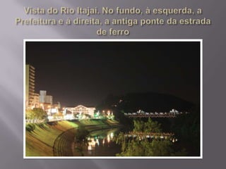 Vista do Rio Itajaí. No fundo, à esquerda, a Prefeitura e à direita, a antiga ponte da estrada de ferro