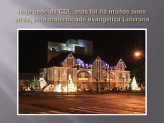 Hoje sede da CDL, mas foi há muitos anos atrás, uma maternidade evangélica Luterana