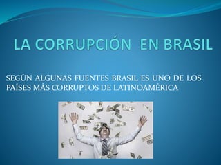 SEGÚN ALGUNAS FUENTES BRASIL ES UNO DE LOS
PAÍSES MÁS CORRUPTOS DE LATINOAMÉRICA
 