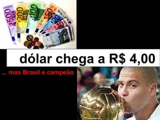 dólar chega a R$ 4,00
... mas Brasil e campeão
 