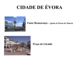 CIDADE DE ÉVORA Fonte Renascença – (junto às Portas de Moura) Praça do Giraldo