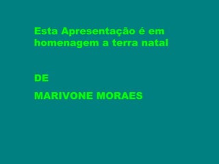 Esta Apresentação é em
homenagem a terra natal


DE
MARIVONE MORAES
 