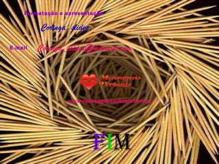 Formatação e apresentação
Coringa slides
E-mail Coringa_slides@hotmail.com
www.mensagensvirtuais.com.br
fim
 