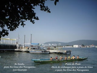 Ponta da Praia
Deck de embarque para a praia do Góes
e praia Sta Cruz dos Navegantes
Ao fundo,
praia Sta Cruz dos Navegantes
(em Guarujá)
Ponta da Praia
 