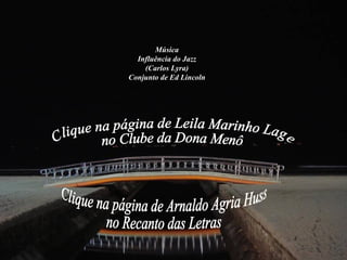 Um dos canais
de Santos
Música
Influência do Jazz
(Carlos Lyra)
Conjunto de Ed Lincoln
 