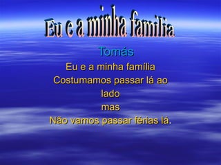 Tomás Eu e a minha família Costumamos passar lá ao lado mas Não vamos passar férias lá . Eu e a minha familia 