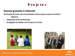 Projetos Acesso gratuito à Internet   Iluminação de locais com necessidades sociais, praças e pontos turísticos  Objetivo: Integração Social do Munícipe Divulgação da Cidade e de Serviços ao Turista 