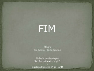 FIMMúsicaRui Velos0 – Porto SentidoTrabalho realizado por Rui Barreira nº 21 – 9º D e Gustavo Fonseca nº  15 – 9º D