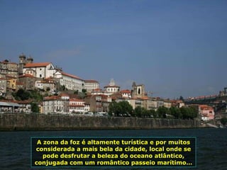 A zona da foz é altamente turística e por muitos considerada a mais bela da cidade, local onde se pode desfrutar a beleza do oceano atlântico, conjugada com um romântico passeio marítimo... 