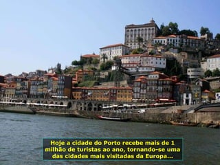 Hoje a cidade do Porto recebe mais de 1 milhão de turistas ao ano, tornando-se uma das cidades mais visitadas da Europa... 