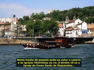 Neste trecho do passeio pode-se notar o casario e as igrejas ribeirinhas ao rio. À direita vê-se a Igreja do Corpo Santo de Massarelos... 
