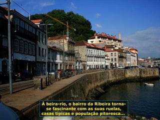 À beira-rio, o bairro da Ribeira torna-se fascinante com as suas ruelas, casas típicas e população pitoresca...  