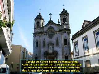 Igreja do Corpo Santo de Massarelos, construída a partir de 1776 para substituir a velha e arruinada Ermida da Confraria das Almas do Corpo Santo de Massarelos... 