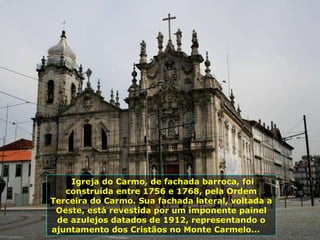 Igreja do Carmo, de fachada barroca, foi construída entre 1756 e 1768, pela Ordem Terceira do Carmo. Sua fachada lateral, voltada a Oeste, está revestida por um imponente painel de azulejos datados de 1912, representando o ajuntamento dos Cristãos no Monte Carmelo...   