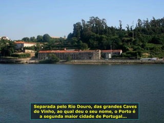 Separada pelo Rio Douro, das grandes Caves do Vinho, ao qual deu o seu nome, o Porto é a segunda maior cidade de Portugal...  