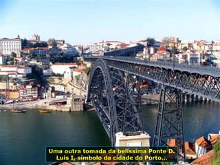 Uma outra tomada da belíssima Ponte D.
Luis I, símbolo da cidade do Porto...
 