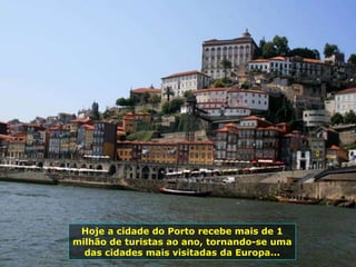 Hoje a cidade do Porto recebe mais de 1
milhão de turistas ao ano, tornando-se uma
das cidades mais visitadas da Europa...
 