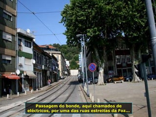 Passagem do bonde, aqui chamados de
eléctricos, por uma das ruas estreitas da Foz...
 