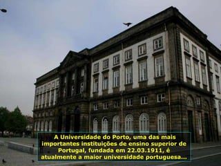 A Universidade do Porto, uma das mais
importantes instituições de ensino superior de
Portugal, fundada em 22.03.1911, é
atualmente a maior universidade portuguesa...
 