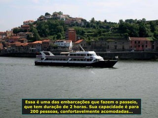 Essa é uma das embarcações que fazem o passeio,
que tem duração de 2 horas. Sua capacidade é para
200 pessoas, confortavelmente acomodadas...
 