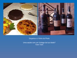 Doçaria e o Vinho do Porto Uma saúde com um Vintage da tua idade? Txim Txim 