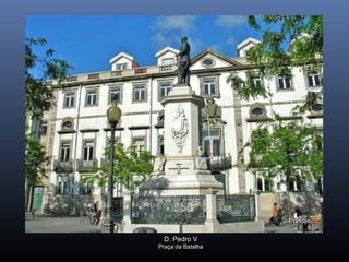 D. Pedro V
Praça da Batalha
 
