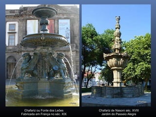 Chafariz ou Fonte dos Leões
Fabricada em França no séc. XIX
Chafariz de Nasoni séc. XVIII
Jardim do Passeio Alegre
 