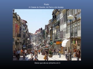 Porto
A Cidade do Granito, do Ferro e do Azulejo
Deixa que ela se entranhe em ti
 