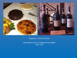 Doçaria e o Vinho do Porto
Uma saúde com um Vintage da tua idade?
Txim Txim
 