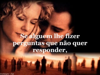 Se alguem lhe fizer perguntas que não quer responder, 