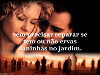 sem precisar reparar se tem ou não ervas daninhas no jardim. 