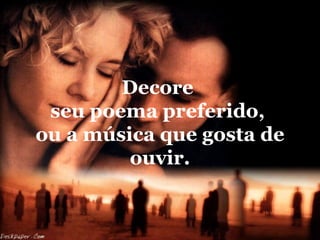 Decore
 seu poema preferido,
ou a música que gosta de
         ouvir.
 