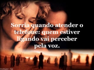 Sorria quando atender o
 telefone: quem estiver
  ligando vai perceber
        pela voz.
 