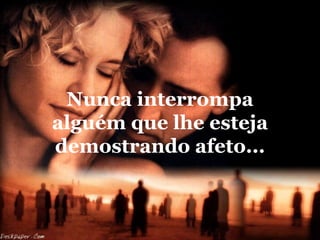Nunca interrompa
alguém que lhe esteja
demostrando afeto...
 