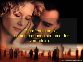 Diga: “eu te amo”,  somente quando seu amor for verdadeiro ... 