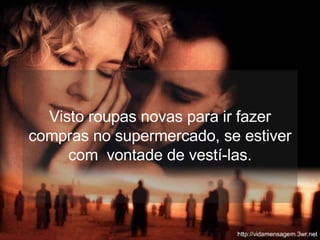 Visto roupas novas para ir fazer compras no supermercado, se estiver com  vontade de vestí-las. 
