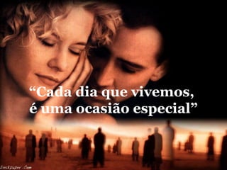 “Cada dia que vivemos,
é uma ocasião especial”

 