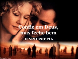 Confie em Deus,
mas feche bem
o seu carro.

 