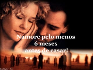 Namore pelo menos
6 meses
antes de casar!
 