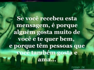 Se você recebeu esta
   mensagem, é porque
  alguém gosta muito de
   você e te quer bem,
e porque têm pessoas que
   você também gosta e
          ama...
 