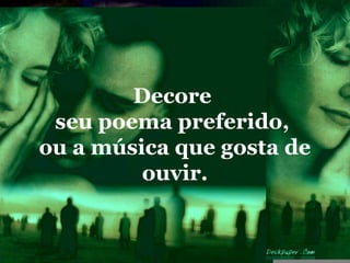 Decore
 seu poema preferido,
ou a música que gosta de
         ouvir.
 