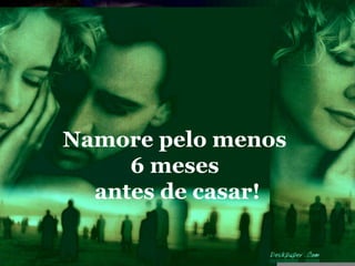 Namore pelo menos
     6 meses
  antes de casar!
 